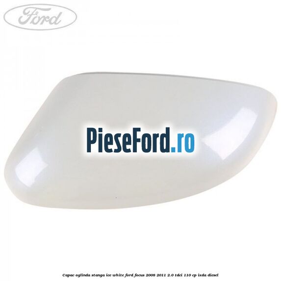 Capac oglinda stanga ice white Ford Focus 2008-2011 2.0 TDCi 110 cp IXDA diesel
