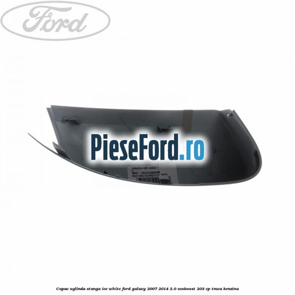 Capac oglinda stanga ice white Ford Galaxy 2007-2014 2.0 EcoBoost 203 cp TNWA benzina