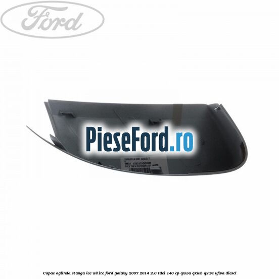 Capac oglinda stanga ice white Ford Galaxy 2007-2014 2.0 TDCi 140 cp QXWA, QXWB, QXWC, UFWA diesel