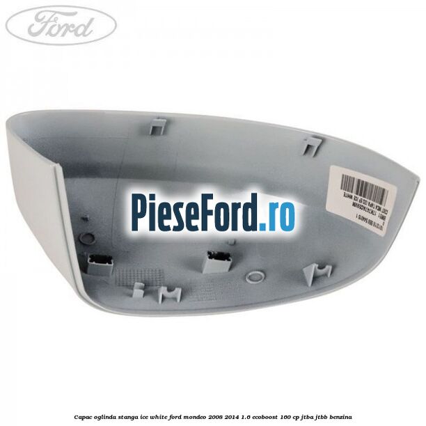 Capac oglinda stanga ice white Ford Mondeo 2008-2014 1.6 EcoBoost 160 cp JTBA, JTBB benzina