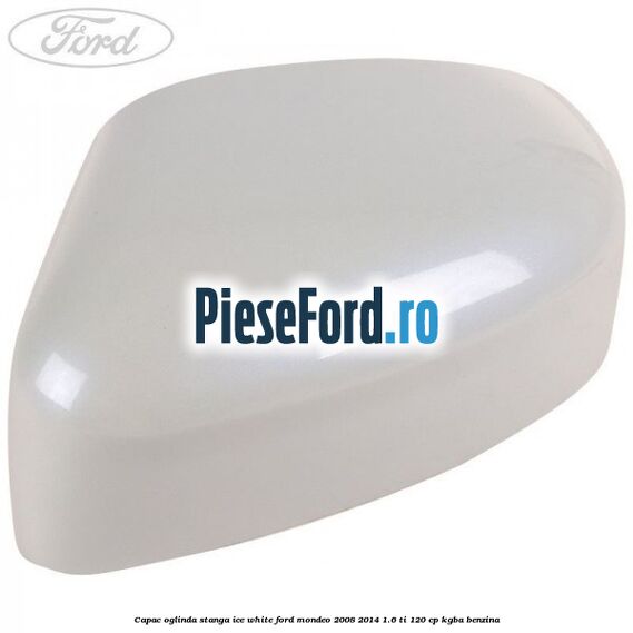Capac oglinda stanga ice white Ford Mondeo 2008-2014 1.6 Ti 120 cp KGBA benzina