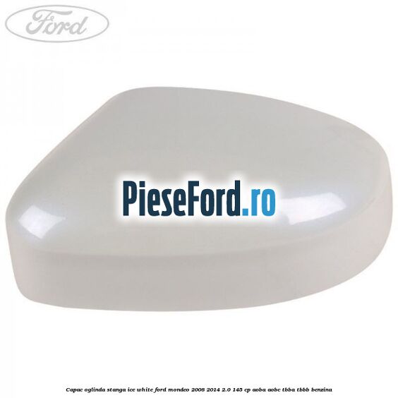 Capac oglinda stanga ice white Ford Mondeo 2008-2014 2.0 145 cp AOBA, AOBC, TBBA, TBBB benzina