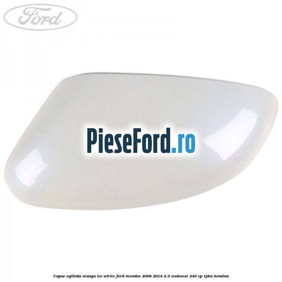 Capac oglinda stanga ice white Ford Mondeo 2008-2014 2.0 EcoBoost 240 cp TPBA benzina
