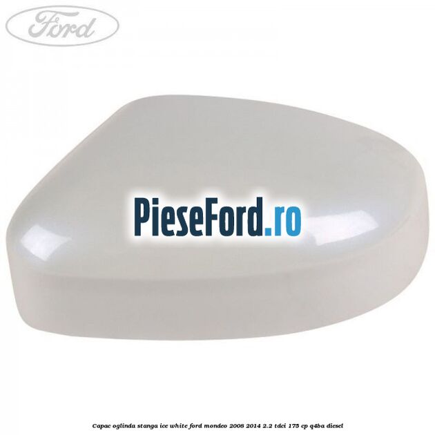 Capac oglinda stanga ice white Ford Mondeo 2008-2014 2.2 TDCi 175 cp Q4BA diesel