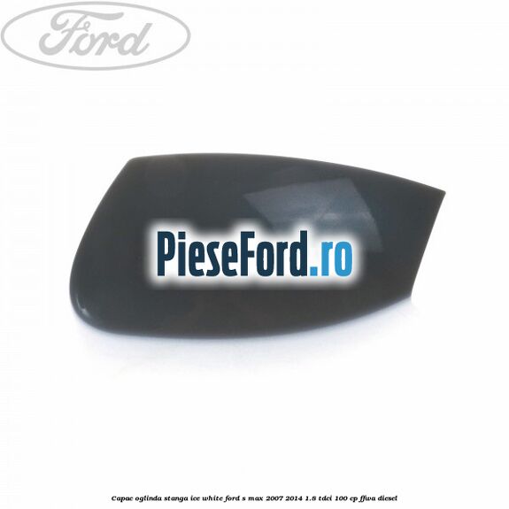 Capac oglinda stanga ice white Ford S-Max 2007-2014 1.8 TDCi 100 cp FFWA diesel