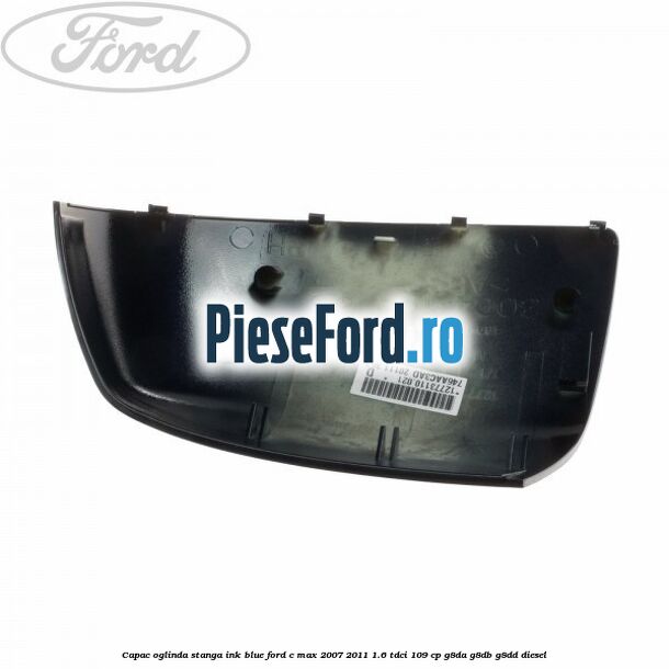 Capac oglinda stanga ink blue Ford C-Max 2007-2011 1.6 TDCi 109 cp Capac oglinda stanga ink blue Ford C-Max 2007-2011 1.6 TDCi 109 cp G8DA, G8DB, G8DD diesel