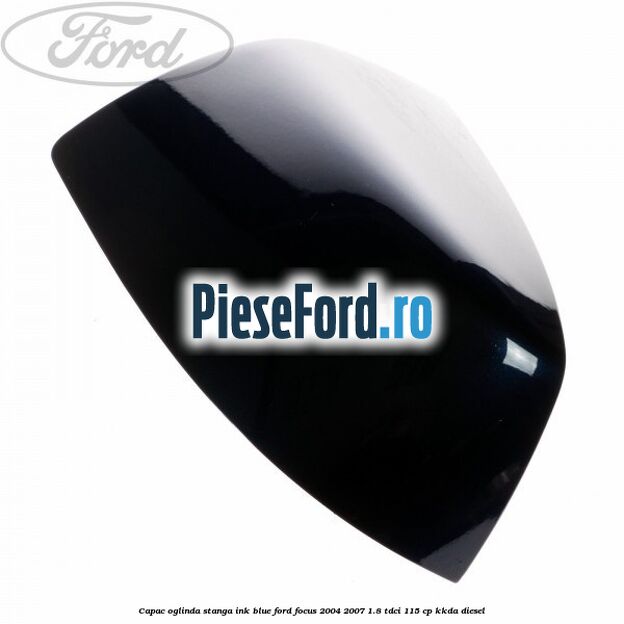 Capac oglinda stanga ink blue Ford Focus 2004-2007 1.8 TDCi 115 cp Capac oglinda stanga ink blue Ford Focus 2004-2007 1.8 TDCi 115 cp KKDA diesel