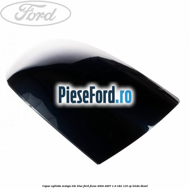 Capac oglinda stanga ink blue Ford Focus 2004-2007 1.8 TDCi 115 cp Capac oglinda stanga ink blue Ford Focus 2004-2007 1.8 TDCi 115 cp KKDA diesel