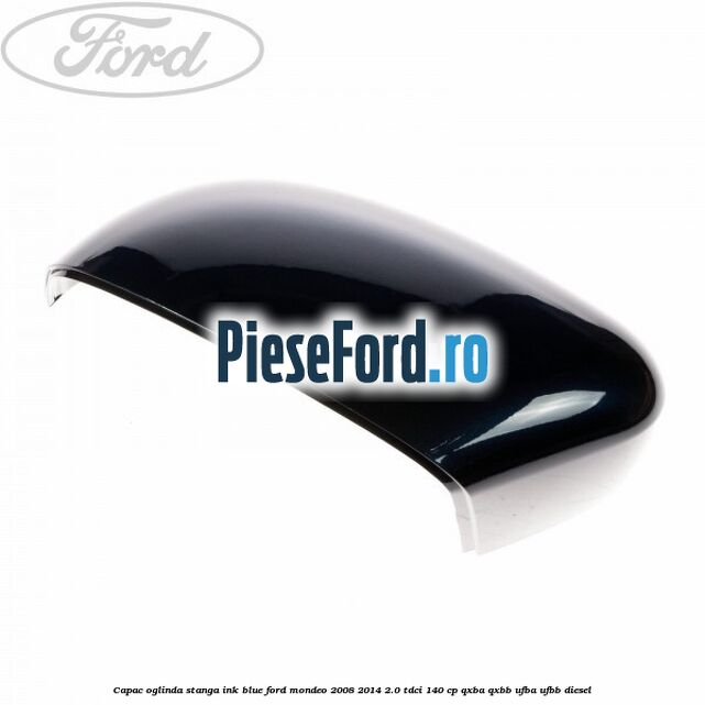 Capac oglinda stanga ink blue Ford Mondeo 2008-2014 2.0 TDCi 140 cp Capac oglinda stanga ink blue Ford Mondeo 2008-2014 2.0 TDCi 140 cp QXBA, QXBB, UFBA, UFBB diesel