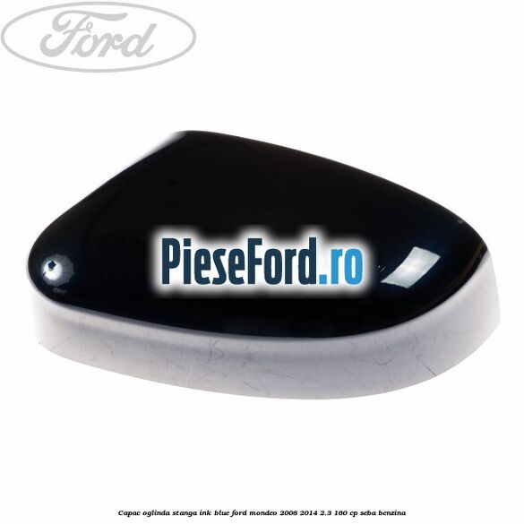 Capac oglinda stanga ink blue Ford Mondeo 2008-2014 2.3 160 cp SEBA benzina