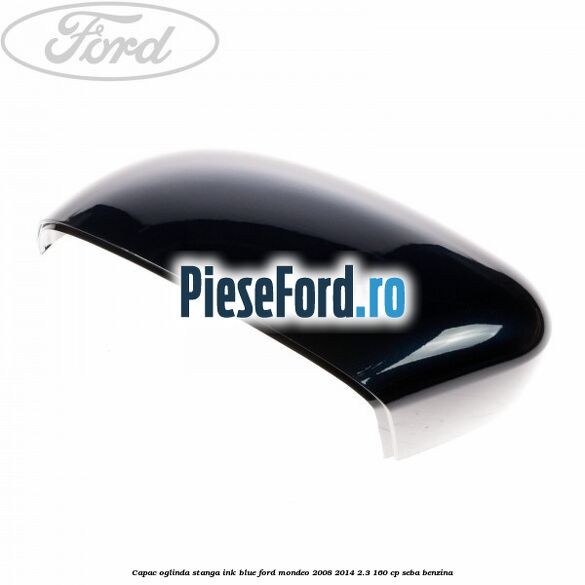 Capac oglinda stanga ink blue Ford Mondeo 2008-2014 2.3 160 cp SEBA benzina