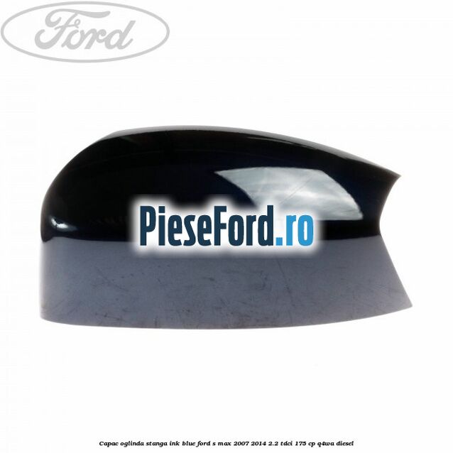Capac oglinda stanga ink blue Ford S-Max 2007-2014 2.2 TDCi 175 cp Q4WA diesel