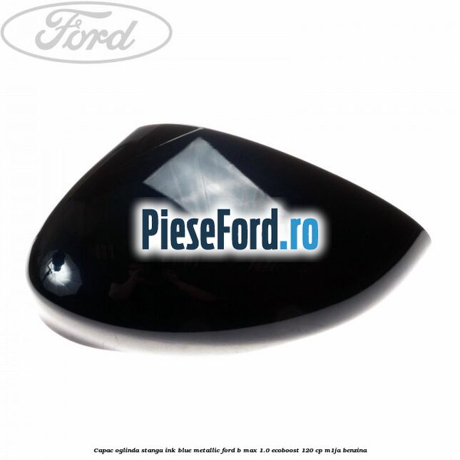 Capac oglinda stanga ink blue metallic Ford B-Max 1.0 EcoBoost 120 cp M1JA benzina