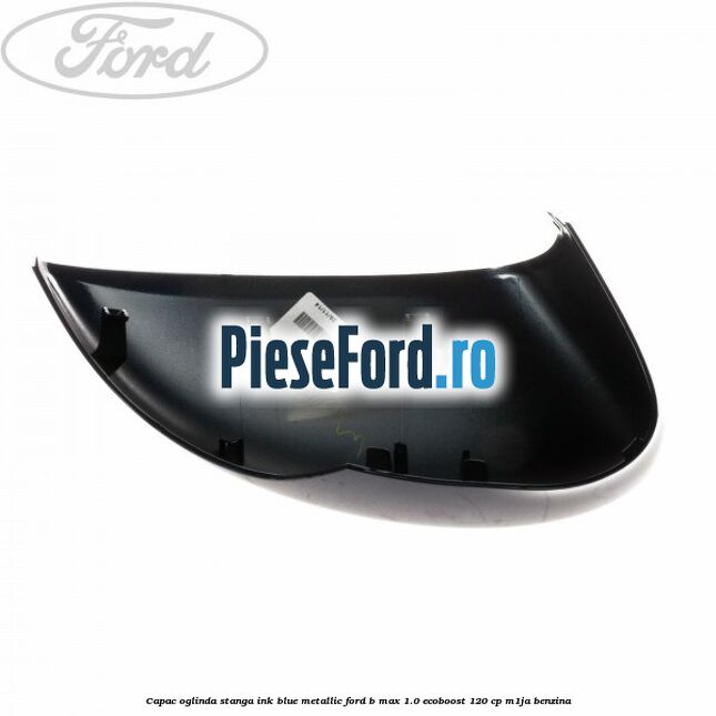 Capac oglinda stanga ink blue metallic Ford B-Max 1.0 EcoBoost 120 cp M1JA benzina