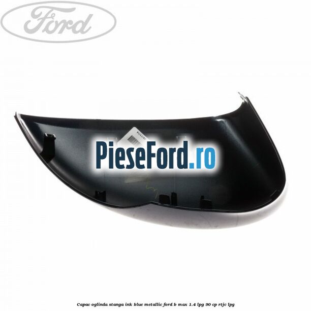 Capac oglinda stanga ink blue metallic Ford B-Max 1.4 LPG 90 cp RTJC LPG