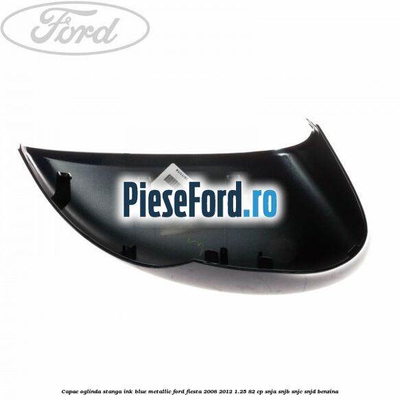 Capac oglinda stanga ink blue metallic Ford Fiesta 2008-2012 1.25 82 cp SNJA, SNJB, SNJC, SNJD benzina