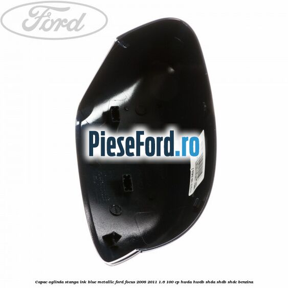 Capac oglinda stanga ink blue metallic Ford Focus 2008-2011 1.6 100 cp HWDA, HWDB, SHDA, SHDB, SHDC benzina