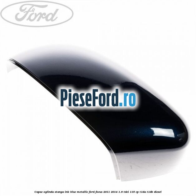 Capac oglinda stanga ink blue metallic Ford Focus 2011-2014 1.6 TDCi 115 cp T1DA, T1DB diesel