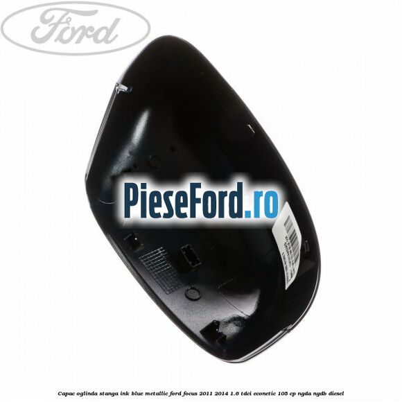 Capac oglinda stanga ink blue metallic Ford Focus 2011-2014 1.6 TDCi ECOnetic 105 cp NGDA, NGDB diesel
