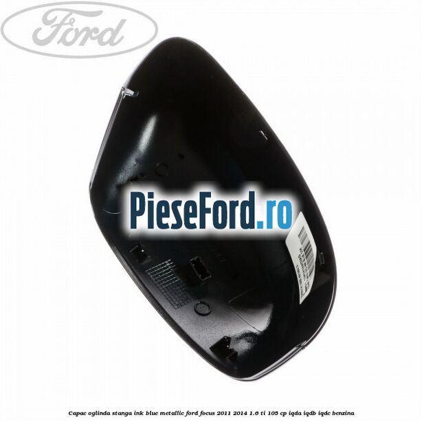 Capac oglinda stanga ink blue metallic Ford Focus 2011-2014 1.6 Ti 105 cp Capac oglinda stanga ink blue metallic Ford Focus 2011-2014 1.6 Ti 105 cp IQDA, IQDB, IQDC benzina