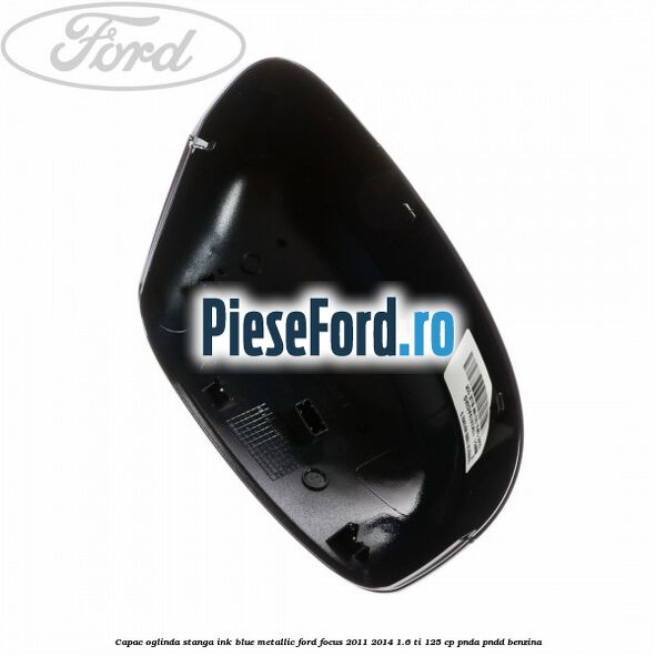 Capac oglinda stanga ink blue metallic Ford Focus 2011-2014 1.6 Ti 125 cp Capac oglinda stanga ink blue metallic Ford Focus 2011-2014 1.6 Ti 125 cp PNDA, PNDD benzina