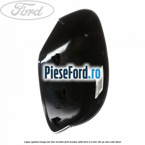 Capac oglinda stanga ink blue metallic Ford Mondeo 2008-2014 2.0 TDCi 163 cp Capac oglinda stanga ink blue metallic Ford Mondeo 2008-2014 2.0 TDCi 163 cp TXBA, TXBB diesel