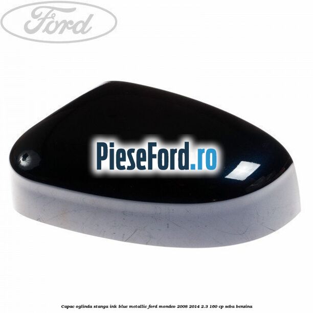 Capac oglinda stanga ink blue metallic Ford Mondeo 2008-2014 2.3 160 cp SEBA benzina