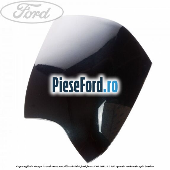 Capac oglinda stanga iris enhanced metallic cabriolet Ford Focus 2008-2011 2.0 145 cp AODA, AODB, AODE, SYDA benzina