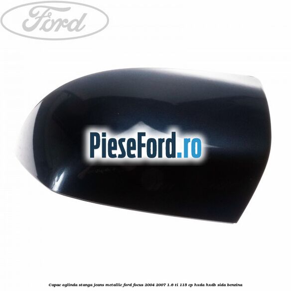 Capac oglinda stanga jeans metallic Ford Focus 2004-2007 1.6 Ti 115 cp
