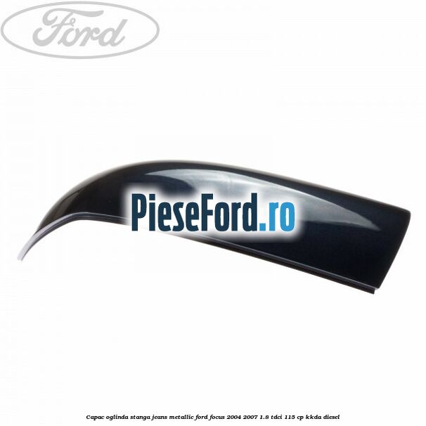 Capac oglinda stanga jeans metallic Ford Focus 2004-2007 1.8 TDCi 115 cp Capac oglinda stanga jeans metallic Ford Focus 2004-2007 1.8 TDCi 115 cp KKDA diesel