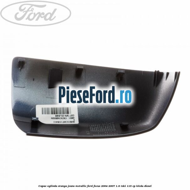 Capac oglinda stanga jeans metallic Ford Focus 2004-2007 1.8 TDCi 115 cp Capac oglinda stanga jeans metallic Ford Focus 2004-2007 1.8 TDCi 115 cp KKDA diesel