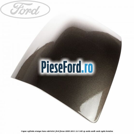 Capac oglinda stanga luna cabriolet Ford Focus 2008-2011 2.0 145 cp Capac oglinda stanga luna cabriolet Ford Focus 2008-2011 2.0 145 cp AODA, AODB, AODE, SYDA benzina