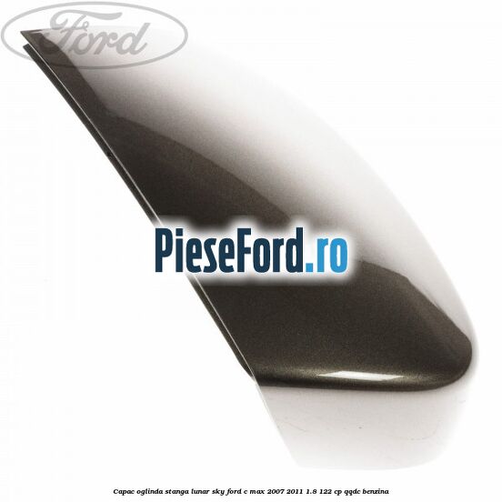 Capac oglinda stanga lunar sky Ford C-Max 2007-2011 1.8 122 cp QQDC benzina