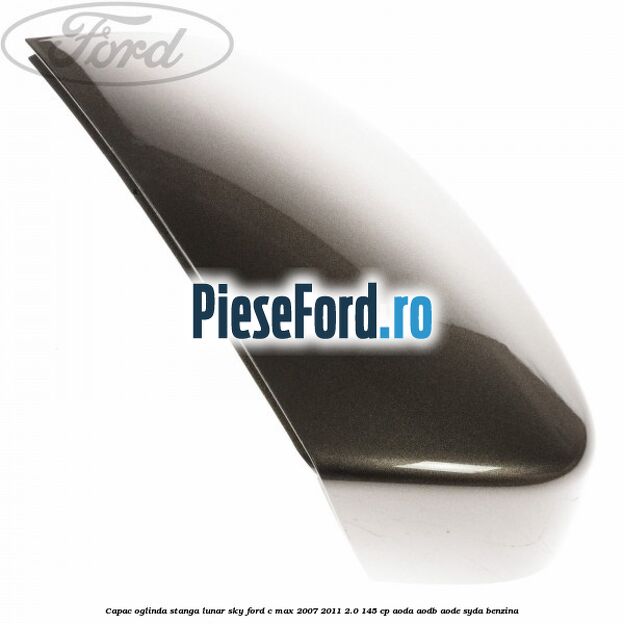 Capac oglinda stanga lunar sky Ford C-Max 2007-2011 2.0 145 cp AODA, AODB, AODE, SYDA benzina
