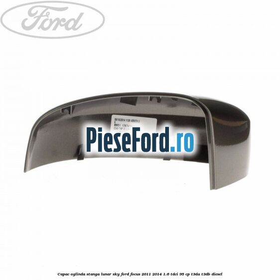 Capac oglinda stanga lunar sky Ford Focus 2011-2014 1.6 TDCi 95 cp T3DA, T3DB diesel