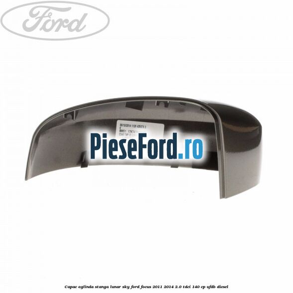Capac oglinda stanga lunar sky Ford Focus 2011-2014 2.0 TDCi 140 cp UFDB diesel