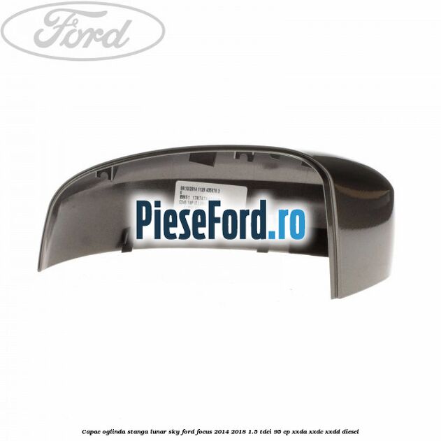 Capac oglinda stanga lunar sky Ford Focus 2014-2018 1.5 TDCi 95 cp XXDA, XXDC, XXDD diesel