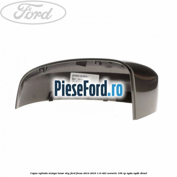 Capac oglinda stanga lunar sky Ford Focus 2014-2018 1.6 TDCi ECOnetic 105 cp NGDA, NGDB diesel