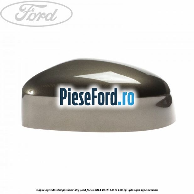 Capac oglinda stanga lunar sky Ford Focus 2014-2018 1.6 Ti 105 cp IQDA, IQDB, IQDC benzina