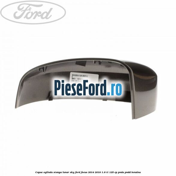 Capac oglinda stanga lunar sky Ford Focus 2014-2018 1.6 Ti 125 cp Capac oglinda stanga lunar sky Ford Focus 2014-2018 1.6 Ti 125 cp PNDA, PNDD benzina