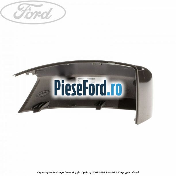 Capac oglinda stanga lunar sky Ford Galaxy 2007-2014 1.8 TDCi 125 cp QYWA diesel