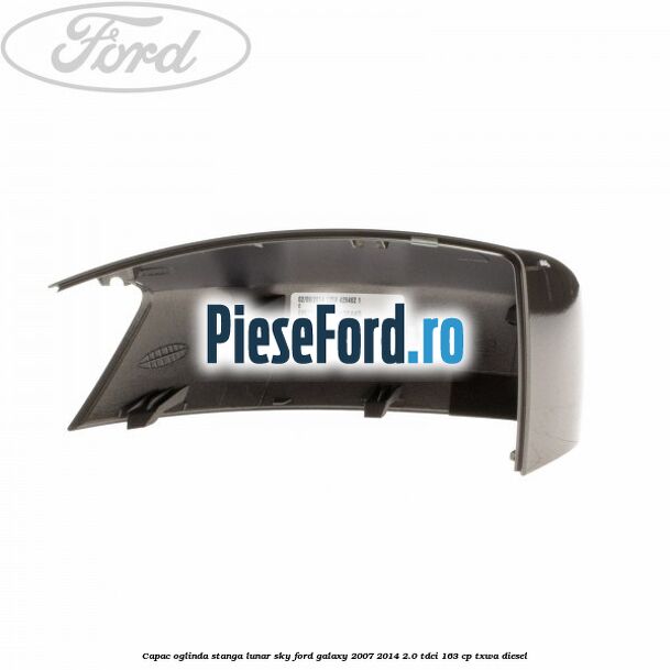 Capac oglinda stanga lunar sky Ford Galaxy 2007-2014 2.0 TDCi 163 cp TXWA diesel