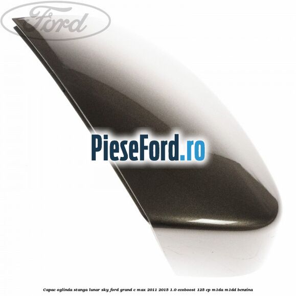 Capac oglinda stanga lunar sky Ford Grand C-Max 2011-2015 1.0 EcoBoost 125 cp M1DA, M1DD benzina