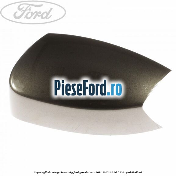Capac oglinda stanga lunar sky Ford Grand C-Max 2011-2015 2.0 TDCi 136 cp UKDB diesel