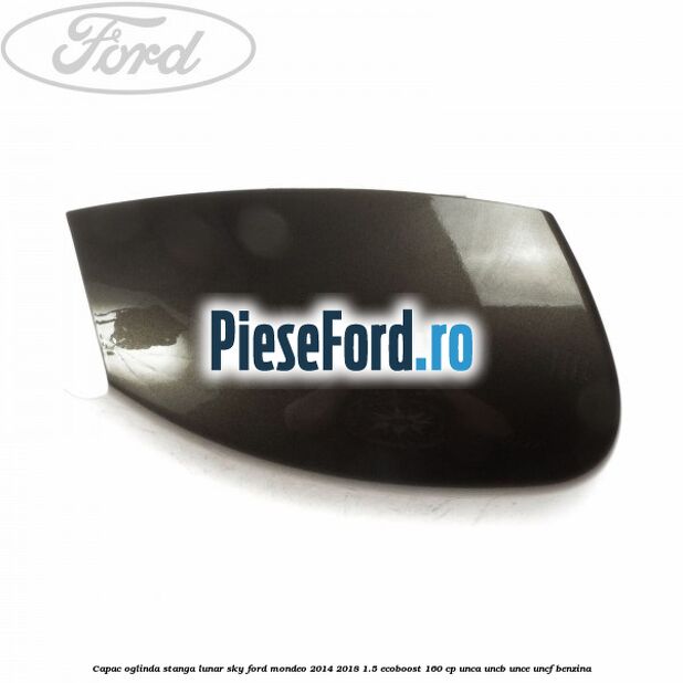Capac oglinda stanga lunar sky Ford Mondeo 2014-2018 1.5 EcoBoost 160 cp UNCA, UNCB, UNCE, UNCF benzina