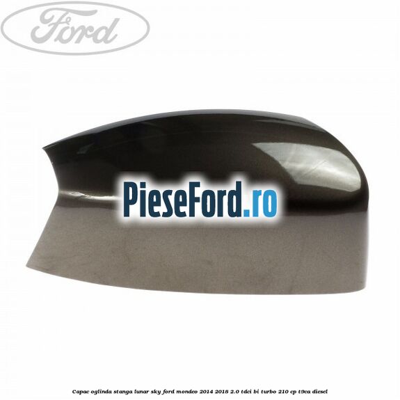 Capac oglinda stanga lunar sky Ford Mondeo 2014-2018 2.0 TDCi Bi-Turbo 210 cp T9CA diesel