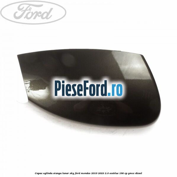 Capac oglinda stanga lunar sky Ford Mondeo 2019-2023 2.0 EcoBlue 190 cp YMCC diesel
