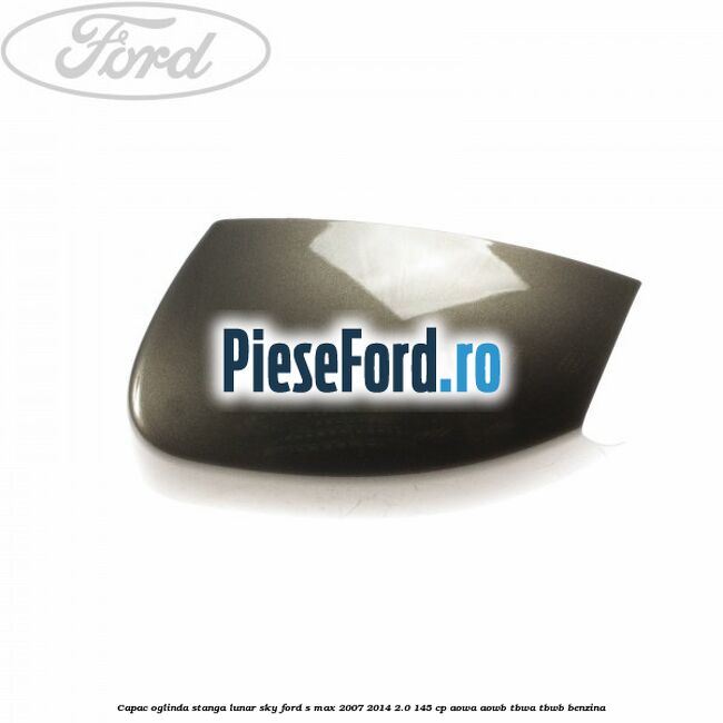 Capac oglinda stanga lunar sky Ford S-Max 2007-2014 2.0 145 cp AOWA, AOWB, TBWA, TBWB benzina