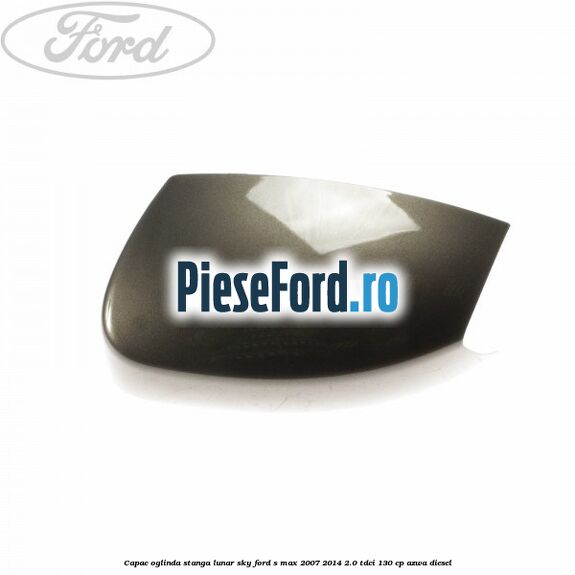 Capac oglinda stanga lunar sky Ford S-Max 2007-2014 2.0 TDCi 130 cp AZWA diesel