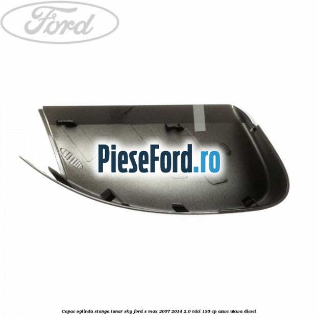 Capac oglinda stanga lunar sky Ford S-Max 2007-2014 2.0 TDCi 136 cp AZWC, UKWA diesel